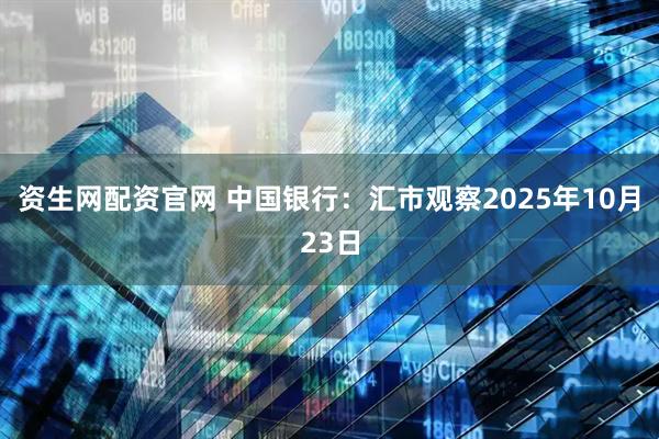 资生网配资官网 中国银行：汇市观察2025年10月23日