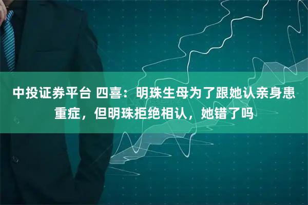 中投证券平台 四喜:明珠生母为了跟她认亲身患重症,但明珠拒绝相认,她错了吗