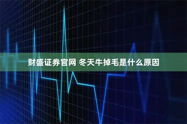 财盛证券官网 冬天牛掉毛是什么原因