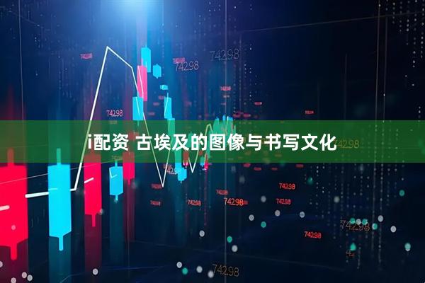 i配资 古埃及的图像与书写文化