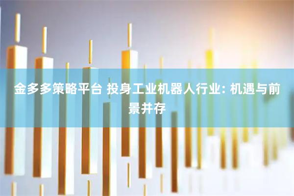 金多多策略平台 投身工业机器人行业: 机遇与前景并存