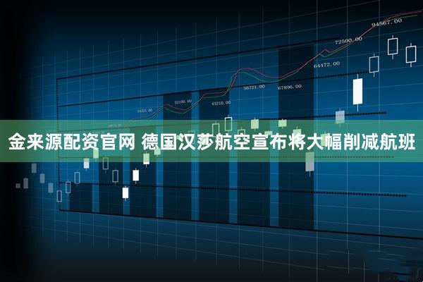 金来源配资官网 德国汉莎航空宣布将大幅削减航班