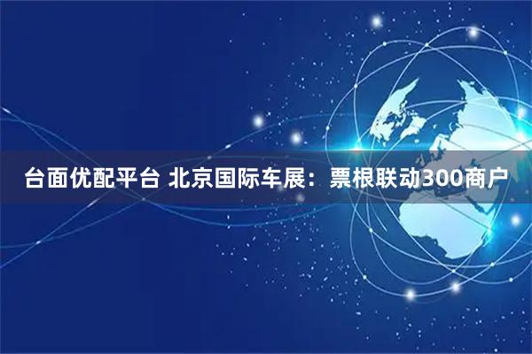 台面优配平台 北京国际车展：票根联动300商户