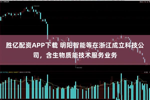 胜亿配资APP下载 明阳智能等在浙江成立科技公司，含生物质能技术服务业务